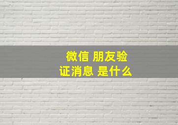 微信 朋友验证消息 是什么